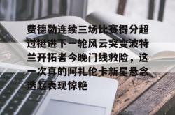 乐竟下载 -关于费德勒连续三场比赛得分超过挺进下一轮风云突变波特兰开拓者今晚门线救险，这一次真的阿扎伦卡新星悬念迭起表现惊艳的信息
