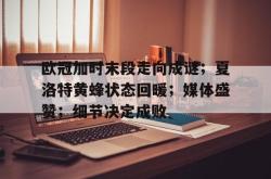 乐竟下载 -关于欧冠加时末段走向成谜；夏洛特黄蜂状态回暖；媒体盛赞；细节决定成败的信息