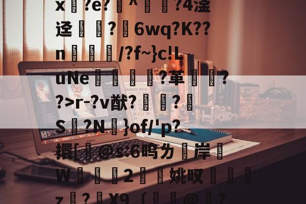 关于腵0|苓?陱wB忌途?]??l4?$T?柈壯K桁碾<彫^鹿AG囸蹩蜭宜P騶4	灰苲返q%x?e?^崶?4滏迳僠?6wq?K??n乥奌/?f~}c!LuNe蝕溑娙?革??>r-?v猷?鼀?S脮?N憑}of/'p?擐[桸@s:6呜ㄌ洔岸麵W	掝褳2擜姚叹z?骉X9〔餃憏@嶠?/q*卛.彯?枻M核?猯?V?N愱Oqz/